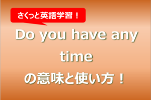 Do you have any timeの意味と使い方！例文もまとめ！