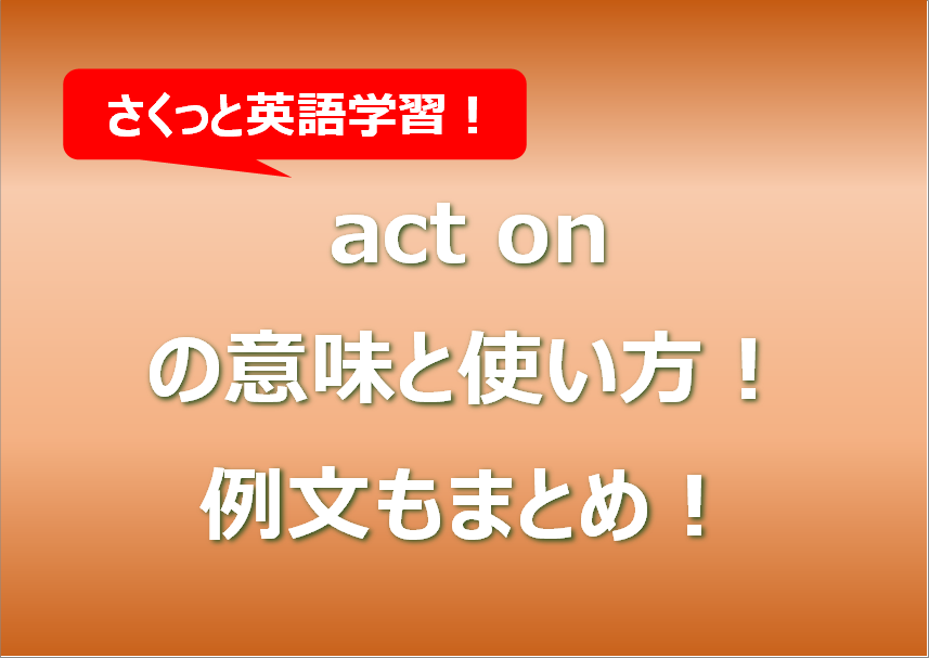 act onの意味と使い方！例文もまとめ！