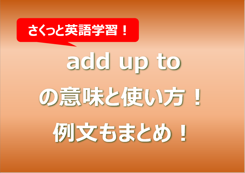 add up toの意味と使い方！例文もまとめ！