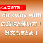 do away withの意味と使い方！例文もまとめ！