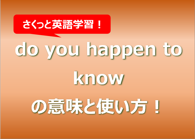 do you happen to knowの意味と使い方！例文もまとめ！