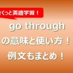 go throughの意味と使い方!例文もまとめ!