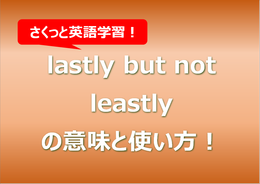 lastly but not leastlyの意味と使い方！例文もまとめ！