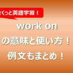 work onの意味と使い方！例文もまとめ！